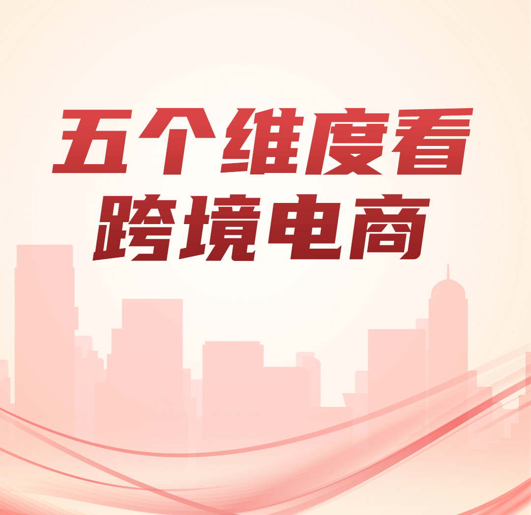 聚焦两会|连续10年强调！5 个维度看跨境电商，发展外贸新业态！